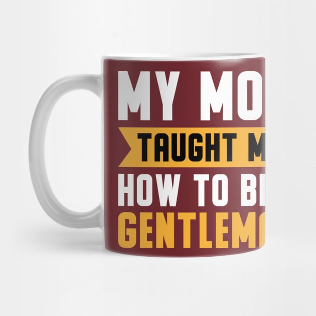 My Mom Taught Me How To Be A Gentleman by Mako Design 